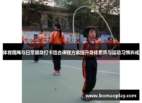体育跳绳与日常健身打卡结合课程方案提升身体素质与运动习惯养成